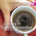 Conférence Cyclope - Ondes gravitationnelles : les frémissements de l'espace-temps - 29 mars (Saclay)